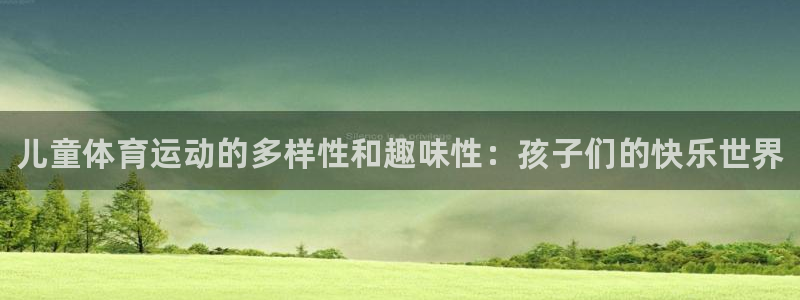 必发官方正版app开户：儿童体育运动的多样性和趣味性