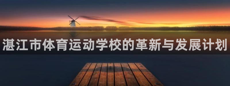 必发官网下载平台注册流程图：湛江市体育运动学校的革新