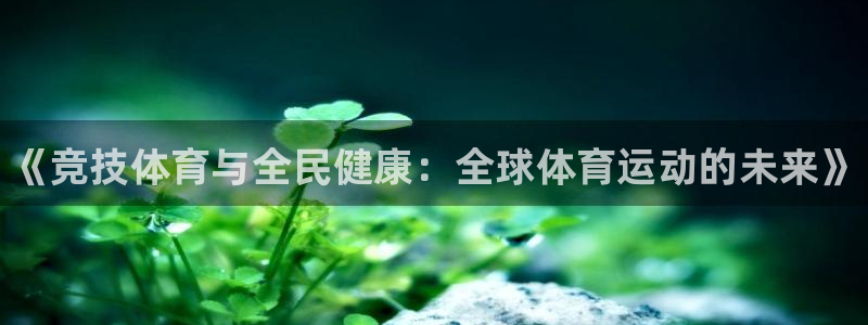 必发官网下载平台是正规平台吗：《竞技体育与全民健康：