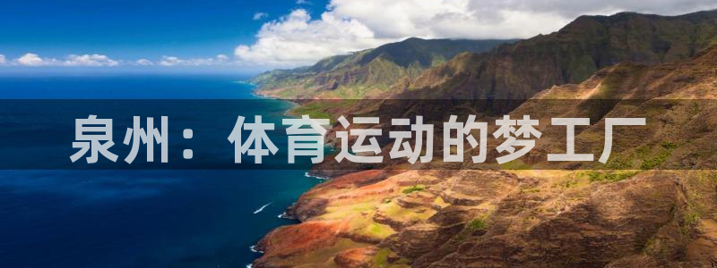 必发官方正版app官网：泉州：体育运动的梦工厂