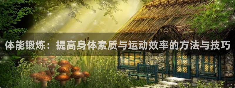 必发官方正版app集团官网网址：体能锻炼：提高身体素