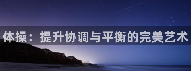 必发官方正版app娱乐是那个系列的台子：体操：提升协调与平衡