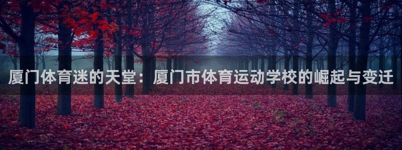 必发官网下载平台：厦门体育迷的天堂：厦门市体育运动学校的崛起