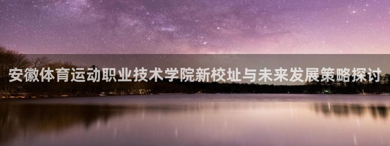 必发官方正版app神州：安徽体育运动职业技术学院新校址与未来