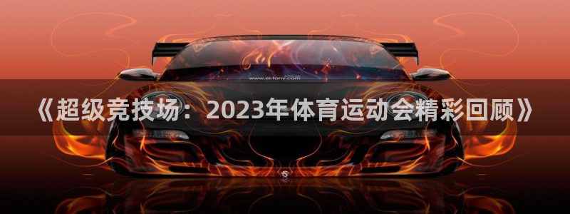 必发官方正版app集团：《超级竞技场：2023年体育运动会精