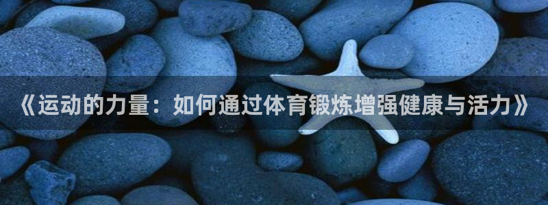 必发官网下载官方客服电话：《运动的力量：如何通过体育锻炼增强