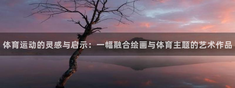 必发官网下载招商电话地址：体育运动的灵感与启示：一幅