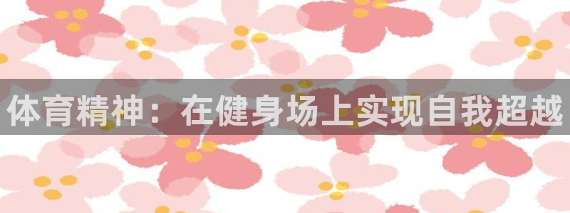  必发棋牌：体育精神：在健身场上实现自我超越