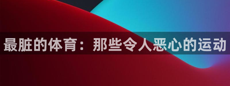 在必发交易所交易怎么盈利：最脏的体育：那些令人恶心的运动