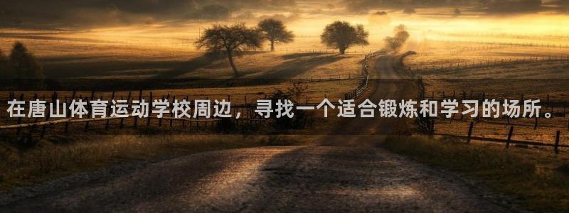 必发交易所官网入口：在唐山体育运动学校周边，寻找一个适合锻炼